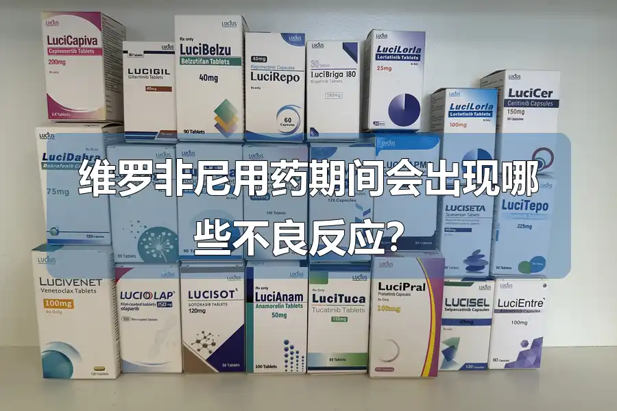维罗非尼用药期间会出现哪些不良反应？